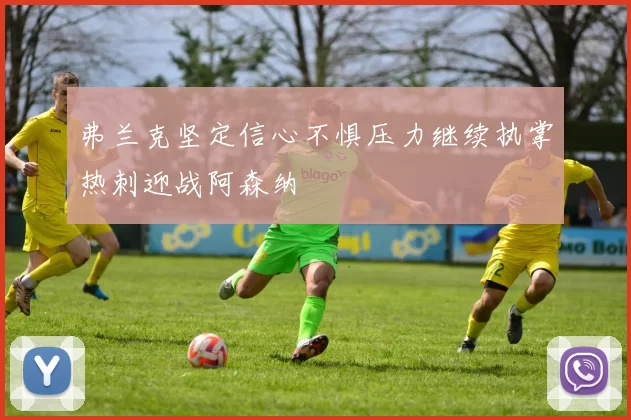 弗兰克坚定信心不惧压力继续执掌热刺迎战阿森纳