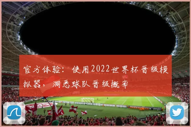官方体验：使用2022世界杯晋级模拟器，洞悉球队晋级概率
