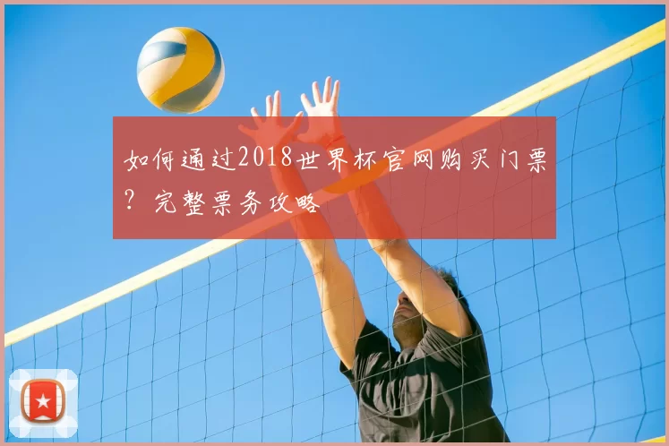如何通过2018世界杯官网购买门票？完整票务攻略