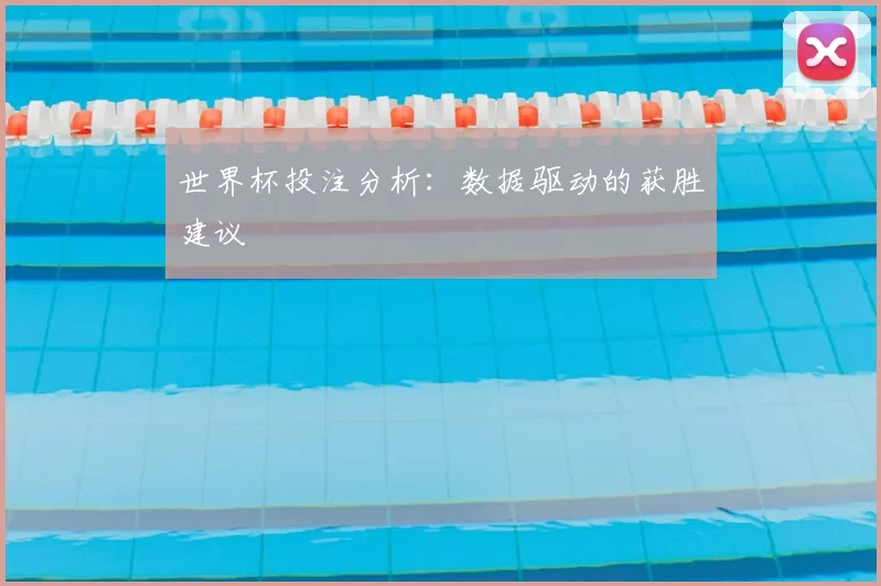 世界杯投注分析:数据驱动的获胜建议