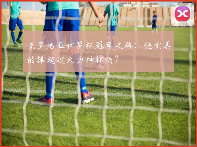 克罗地亚世界杯冠军之路：他们真的捧起过大力神杯吗？