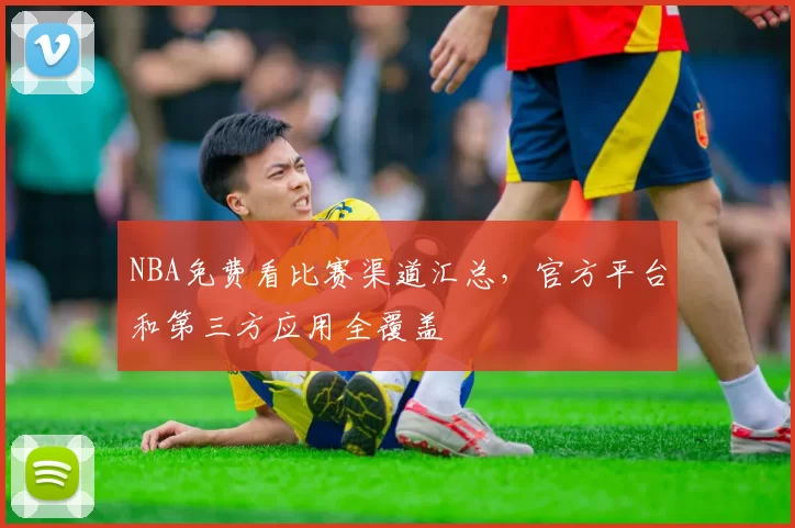 NBA免费看比赛渠道汇总,官方平台和第三方应用全覆盖