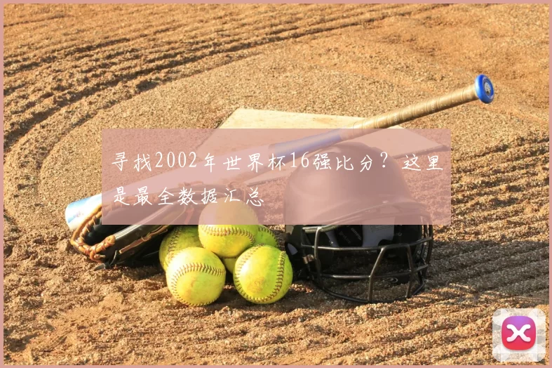 寻找2002年世界杯16强比分？这里是最全数据汇总