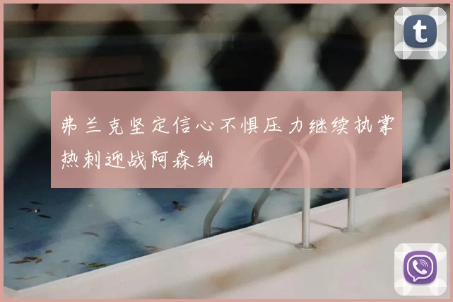 弗兰克坚定信心不惧压力继续执掌热刺迎战阿森纳