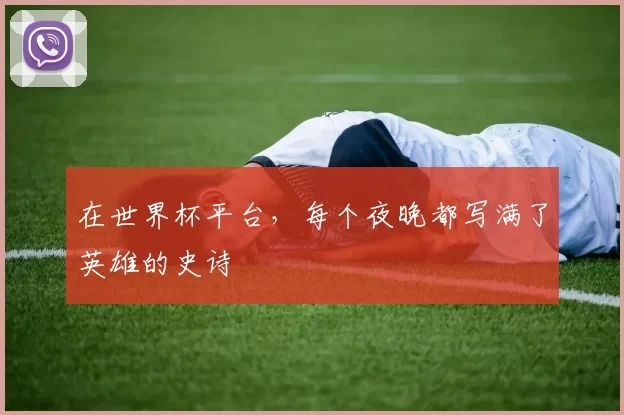 在世界杯平台，每个夜晚都写满了英雄的史诗