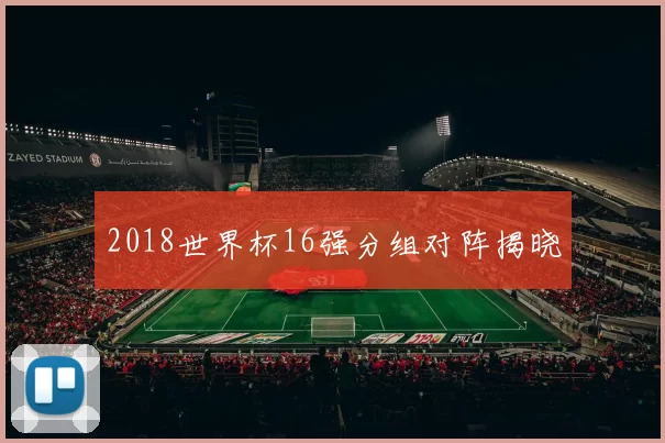 2018世界杯16强分组对阵揭晓