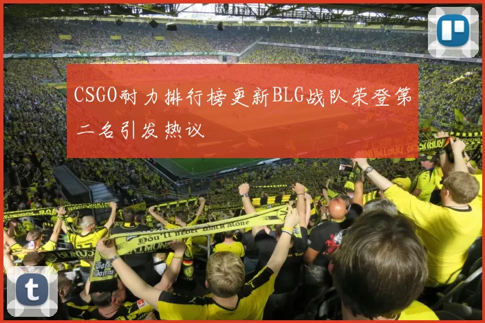 CSGO耐力排行榜更新BLG战队荣登第二名引发热议