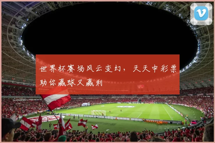 世界杯赛场风云变幻，天天中彩票助你赢球又赢利