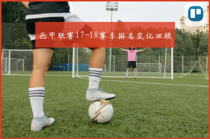 西甲联赛17-18赛季排名变化回顾