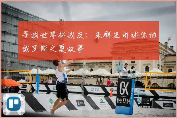 寻找世界杯战友：来群里讲述你的俄罗斯之夏故事