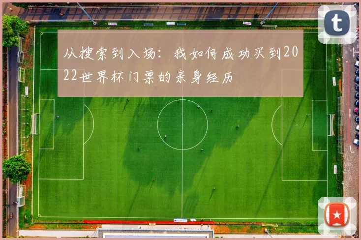 从搜索到入场：我如何成功买到2022世界杯门票的亲身经历