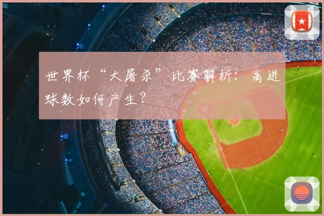 世界杯“大屠杀”比赛解析:高进球数如何产生?