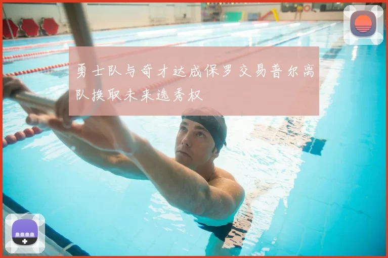 勇士队与奇才达成保罗交易普尔离队换取未来选秀权
