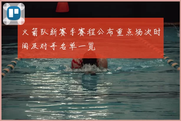 火箭队新赛季赛程公布重点场次时间及对手名单一览