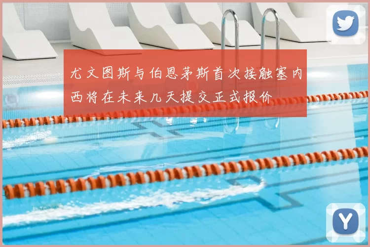 尤文图斯与伯恩茅斯首次接触塞内西将在未来几天提交正式报价