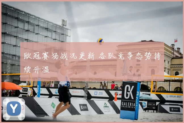 欧冠赛场战况更新 各队竞争态势持续升温