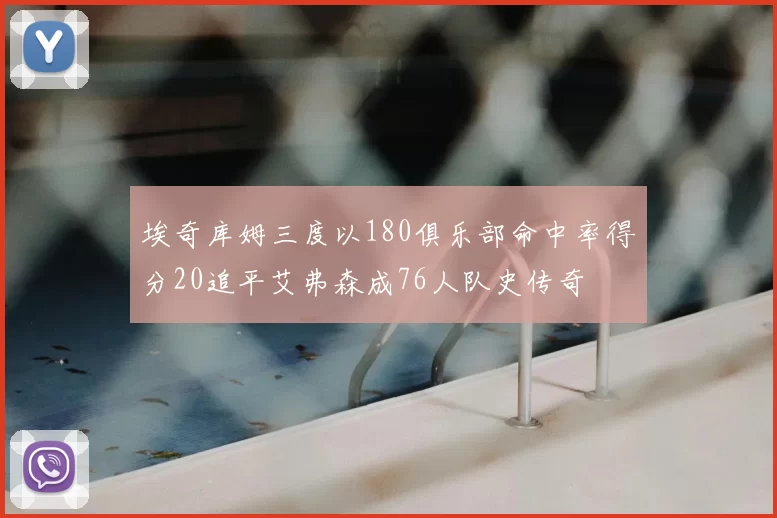 埃奇库姆三度以180俱乐部命中率得分20追平艾弗森成76人队史传奇