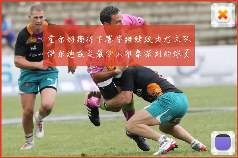 霍尔姆期待下赛季继续效力尤文队伊尔迪兹是最令人印象深刻的球员