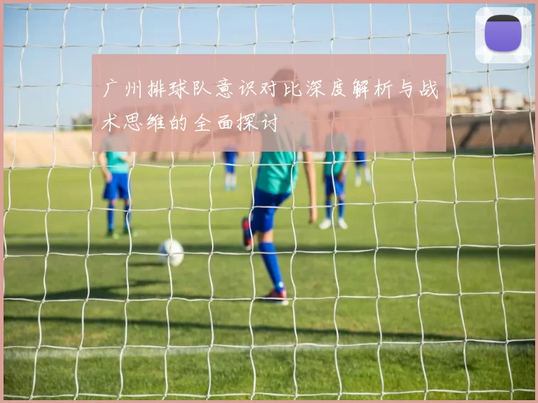 广州排球队意识对比深度解析与战术思维的全面探讨