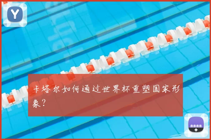 卡塔尔如何通过世界杯重塑国家形象?