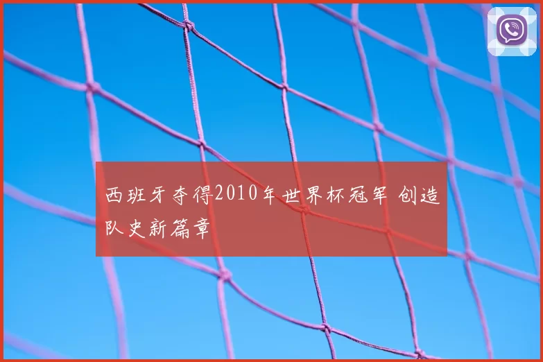 西班牙夺得2010年世界杯冠军 创造队史新篇章