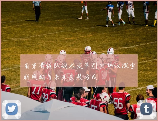 南京滑板队战术变革引发热议探索新风潮与未来发展方向