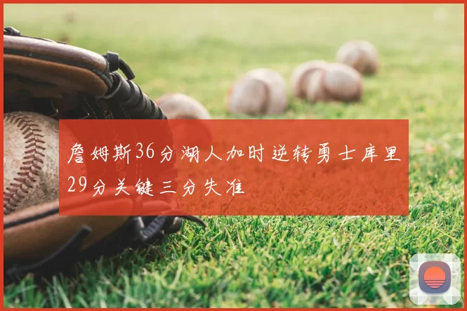 詹姆斯36分湖人加时逆转勇士库里29分关键三分失准