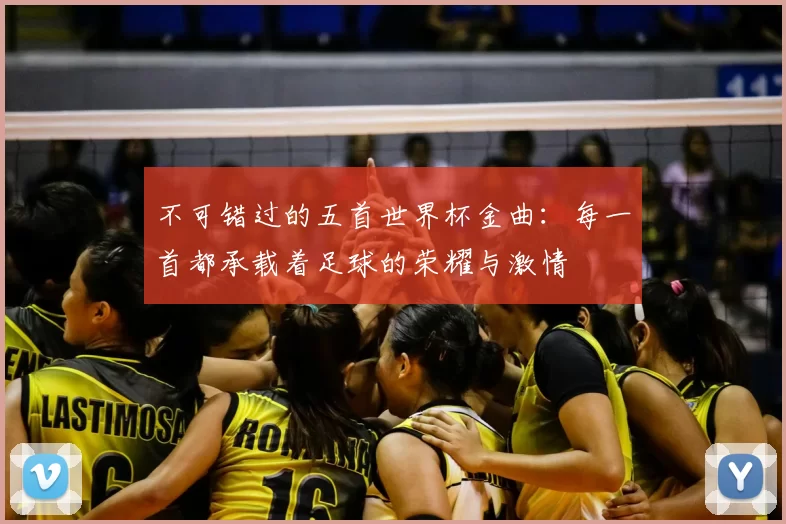 不可错过的五首世界杯金曲：每一首都承载着足球的荣耀与激情