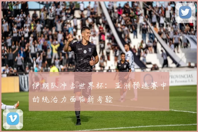 伊朗队冲击世界杯：亚洲预选赛中的统治力面临新考验