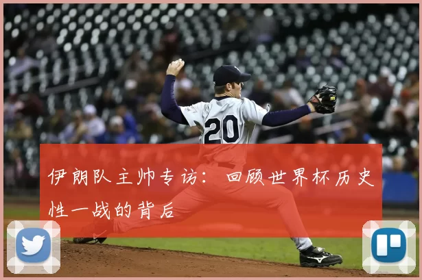 伊朗队主帅专访：回顾世界杯历史性一战的背后