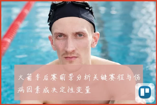火箭季后赛前景分析关键赛程与伤病因素成决定性变量