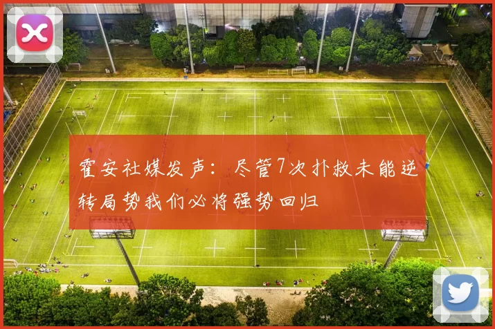 霍安社媒发声:尽管7次扑救未能逆转局势我们必将强势回归