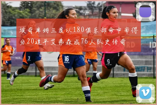 埃奇库姆三度以180俱乐部命中率得分20追平艾弗森成76人队史传奇