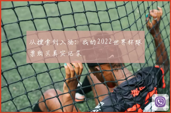 从搜索到入场：我的2022世界杯球票购买真实记录