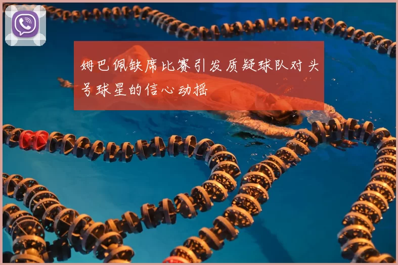 姆巴佩缺席比赛引发质疑球队对头号球星的信心动摇