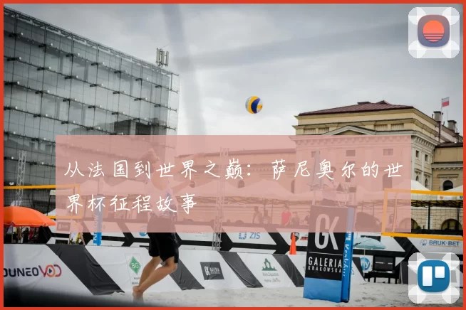 从法国到世界之巅：萨尼奥尔的世界杯征程故事