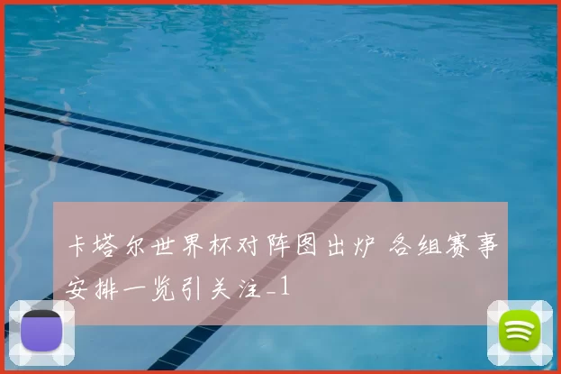 卡塔尔世界杯对阵图出炉 各组赛事安排一览引关注_1
