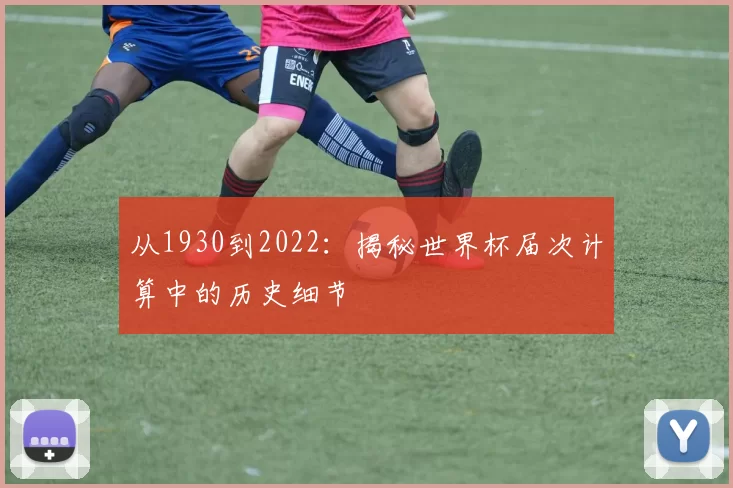 从1930到2022:揭秘世界杯届次计算中的历史细节