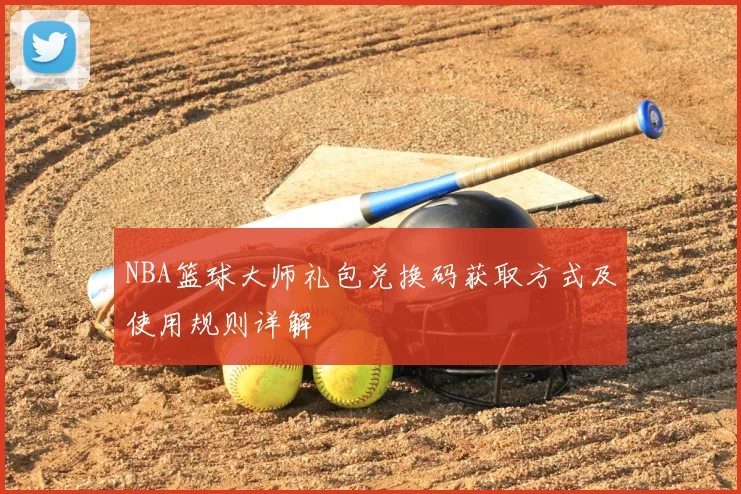 NBA篮球大师礼包兑换码获取方式及使用规则详解