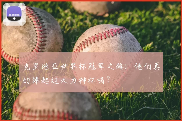 克罗地亚世界杯冠军之路:他们真的捧起过大力神杯吗?