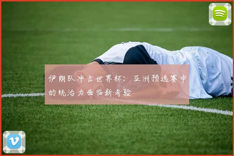 伊朗队冲击世界杯:亚洲预选赛中的统治力面临新考验