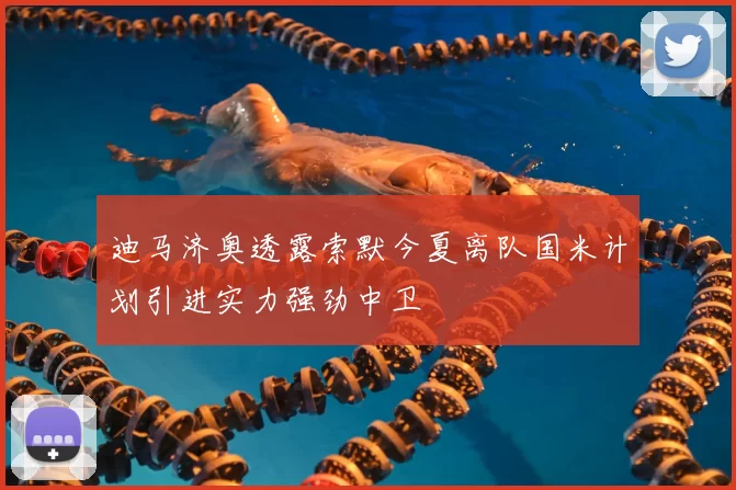 迪马济奥透露索默今夏离队国米计划引进实力强劲中卫