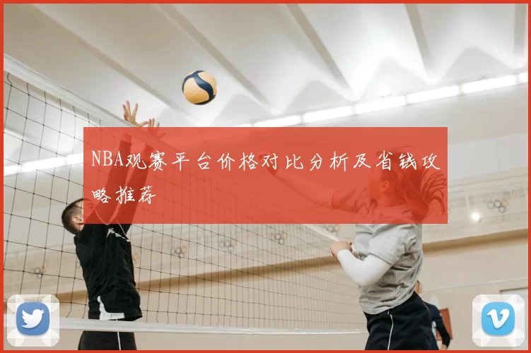 NBA观赛平台价格对比分析及省钱攻略推荐