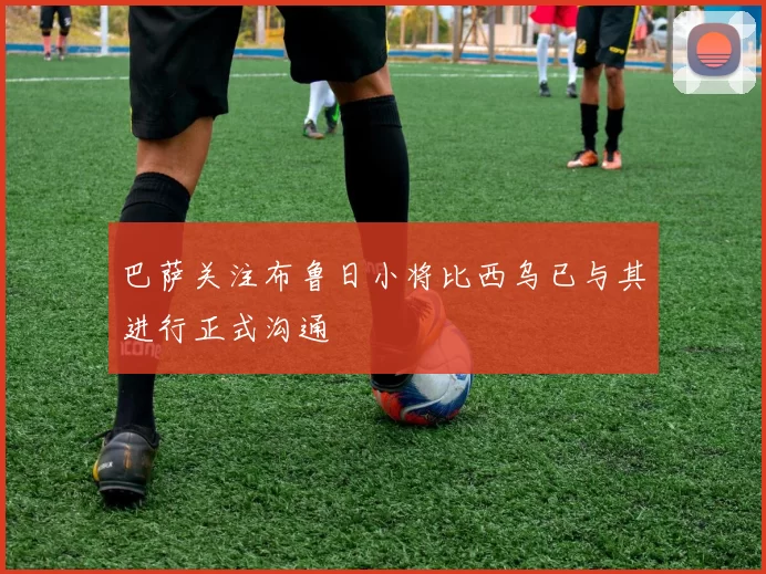 巴萨关注布鲁日小将比西乌已与其进行正式沟通