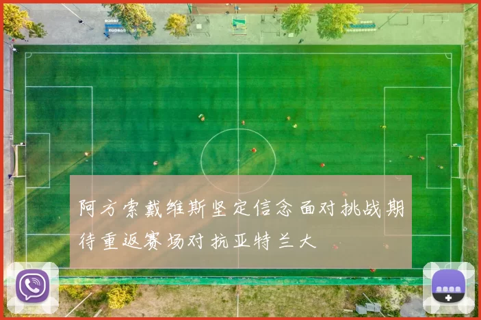 阿方索戴维斯坚定信念面对挑战期待重返赛场对抗亚特兰大