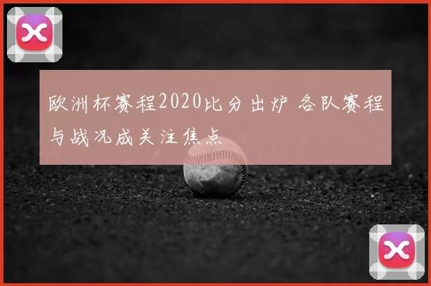 欧洲杯赛程2020比分出炉 各队赛程与战况成关注焦点