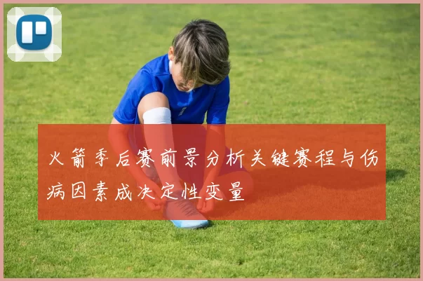 火箭季后赛前景分析关键赛程与伤病因素成决定性变量
