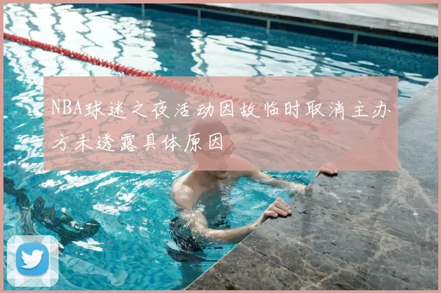 NBA球迷之夜活动因故临时取消主办方未透露具体原因