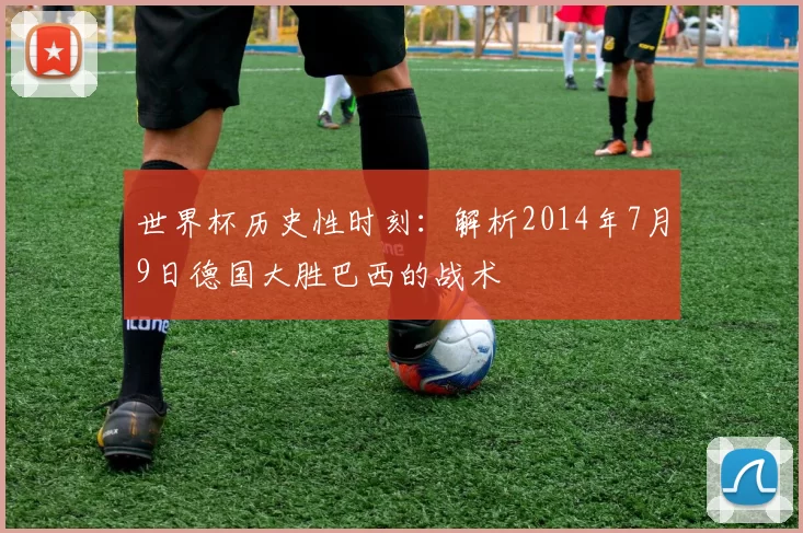 世界杯历史性时刻:解析2014年7月9日德国大胜巴西的战术