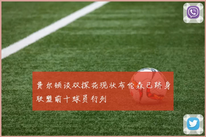 费尔顿谈双探花现状布伦森已跻身联盟前十球员行列